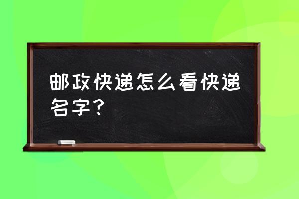 中国邮政速递物流查询 邮政快递怎么看快递名字？