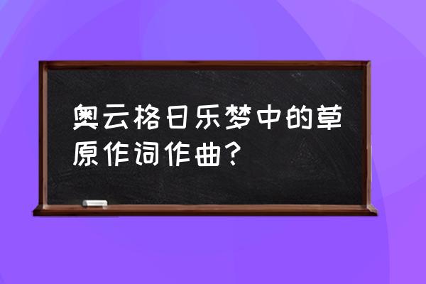 梦中的草原吉他 奥云格日乐梦中的草原作词作曲？