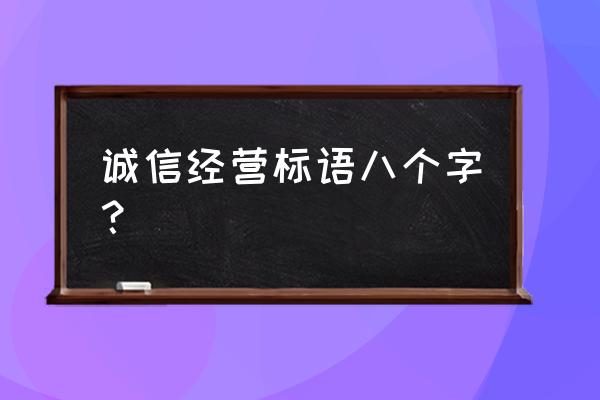 企业标语八个字 诚信经营标语八个字？