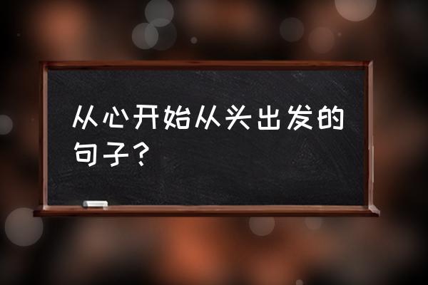 一切从头开始的说说 从心开始从头出发的句子？