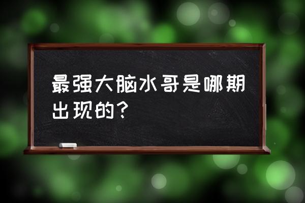 最强大脑辨水是哪一期 最强大脑水哥是哪期出现的？