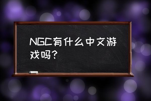 ngc中文游戏 NGC有什么中文游戏吗？