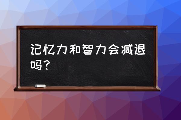 记忆力减退是自然规律吗 记忆力和智力会减退吗？