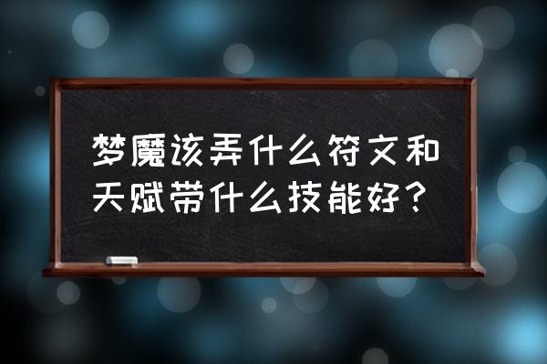 梦魇带什么天赋 梦魔该弄什么符文和天赋带什么技能好？