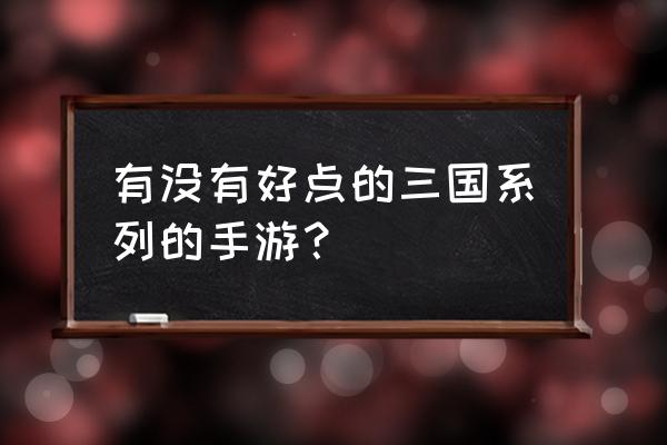 全民玩三国 有没有好点的三国系列的手游？