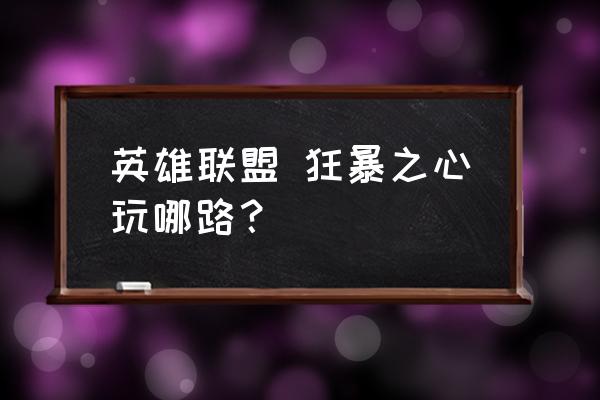 狂暴之心无限火力 英雄联盟 狂暴之心玩哪路？