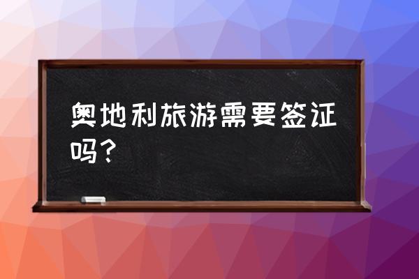 奥地利签证要求 奥地利旅游需要签证吗？