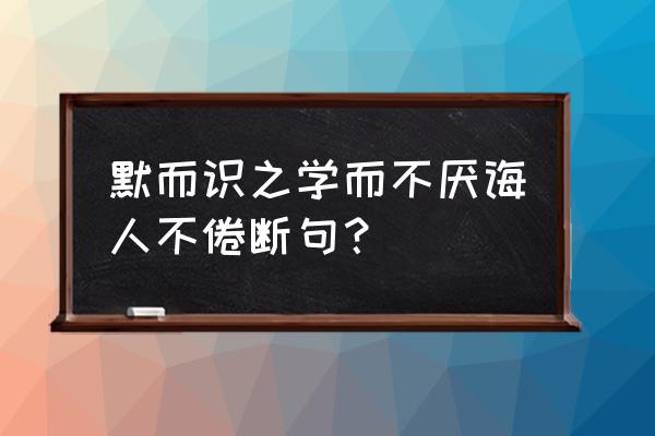 子曰默而识之下一句 默而识之学而不厌诲人不倦断句？