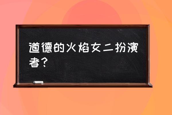 道德的火焰每集简介 道德的火焰女二扮演者？