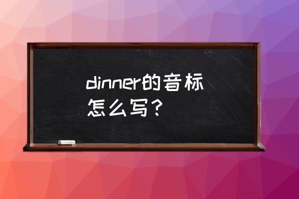 dinner 英式音标 dinner的音标怎么写？