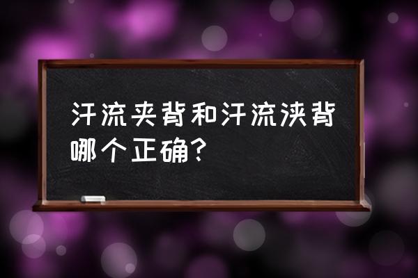 汗流浃背用一个字概括 汗流夹背和汗流浃背哪个正确？