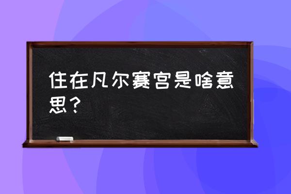 凡尔赛宫是什么意思梗 住在凡尔赛宫是啥意思？