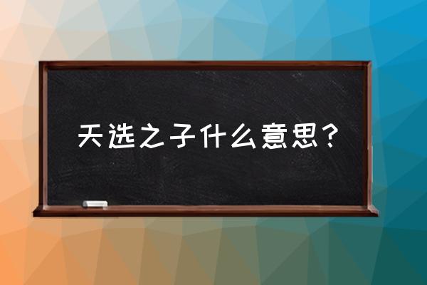 什么样的人是天选之子 天选之子什么意思？