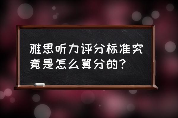 雅思听力评分类 雅思听力评分标准究竟是怎么算分的？