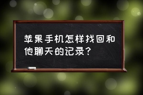 苹果聊天记录删了能恢复吗 苹果手机怎样找回和他聊天的记录？