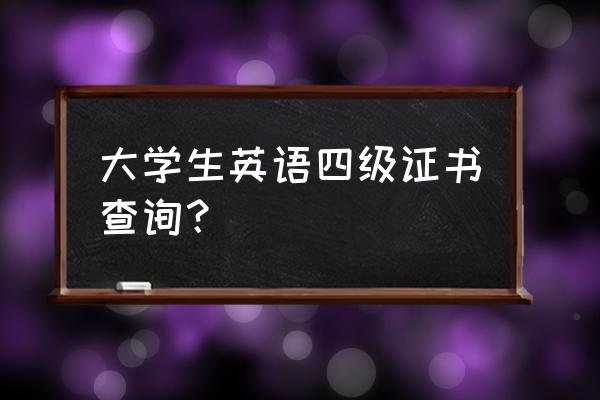 英语四级证书查询 大学生英语四级证书查询？