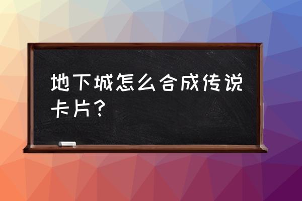 卡片合成器在哪 地下城怎么合成传说卡片？