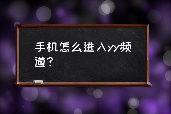 手机怎么进yy游戏大厅 手机怎么进入yy频道？