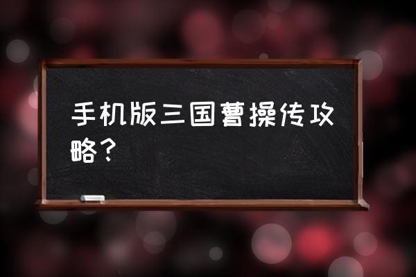 手游三国志曹操传攻略 手机版三国曹操传攻略？