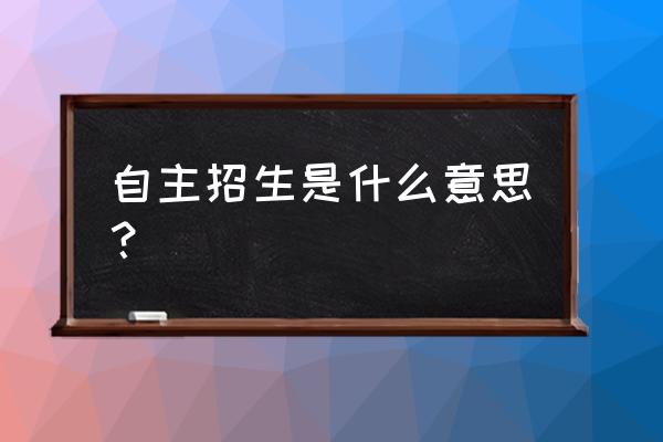 自主招生是什么意思 自主招生是什么意思？