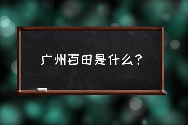 广州百田是干嘛的 广州百田是什么？