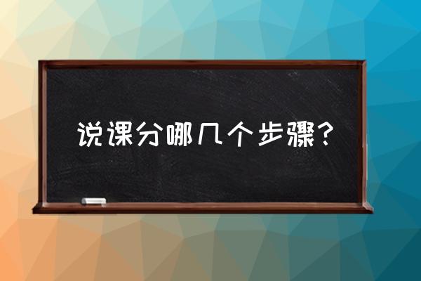 课后说课的基本步骤 说课分哪几个步骤？