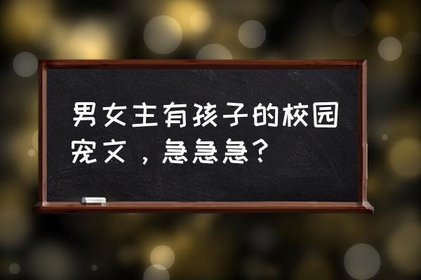 独宠娇憨小兔床第几章 男女主有孩子的校园宠文，急急急？