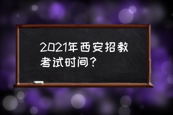 西安招教考试2021公告 2021年西安招教考试时间？