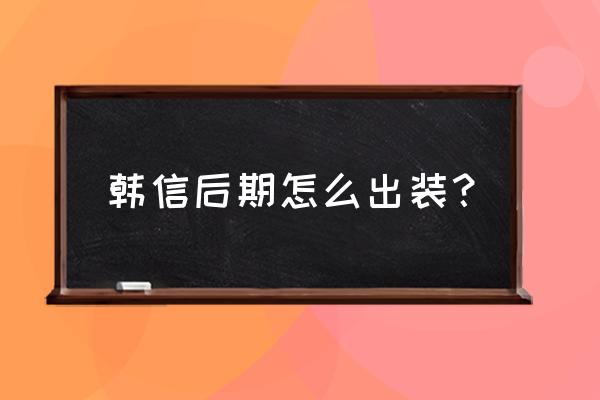 韩信大后期出装 韩信后期怎么出装？