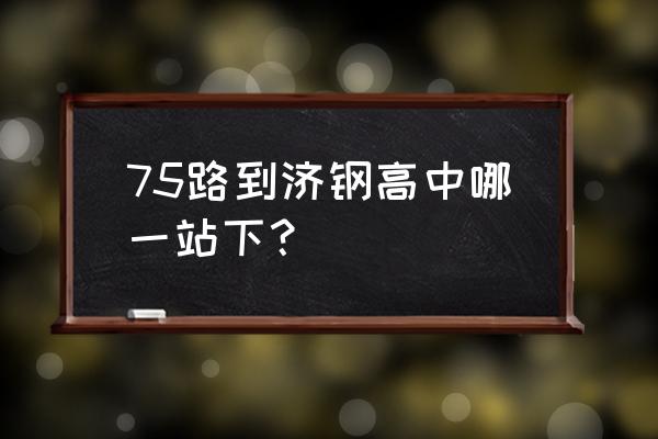 济钢高级中学的位置 75路到济钢高中哪一站下？