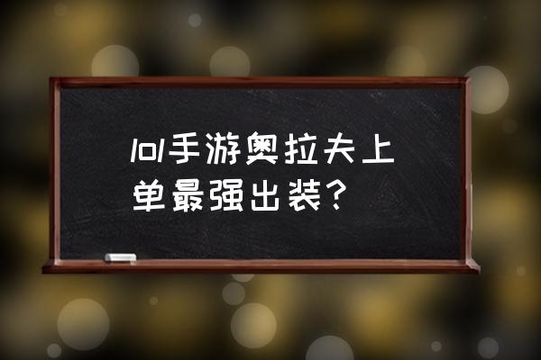 手游奥拉夫天赋 lol手游奥拉夫上单最强出装？