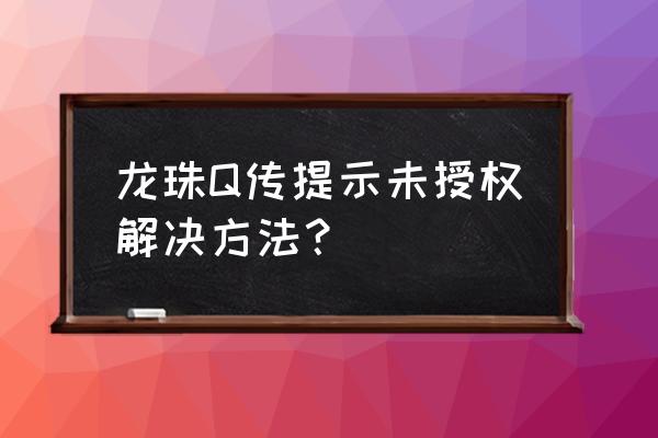 龙珠q传就一个服了 龙珠Q传提示未授权解决方法？