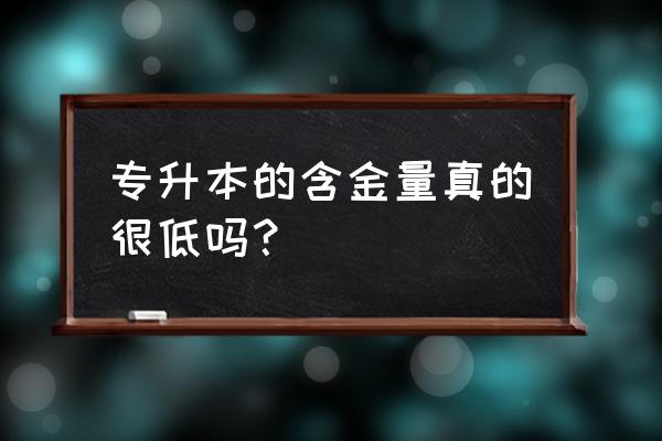 在职专升本含金量 专升本的含金量真的很低吗？