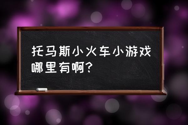 小火车托马斯游戏 托马斯小火车小游戏哪里有啊？