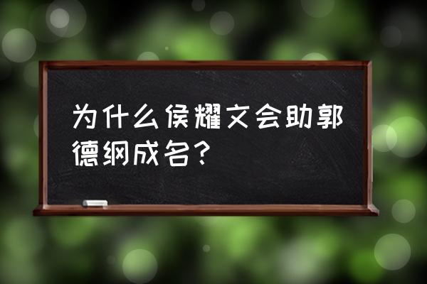 郭德纲侯耀文同台 为什么侯耀文会助郭德纲成名？