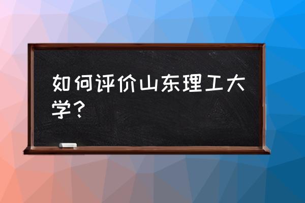 山东省农机信息化 如何评价山东理工大学？