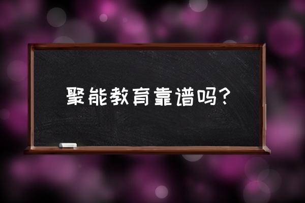 聚能教育在全国排名 聚能教育靠谱吗？