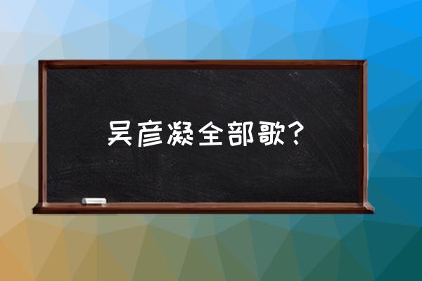 幸福赞歌伴奏 吴彦凝全部歌？