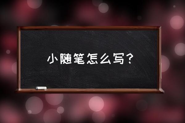 随笔300字叙事 小随笔怎么写？