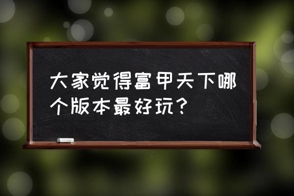 富甲天下手游 大家觉得富甲天下哪个版本最好玩？