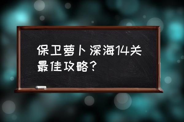 保卫萝卜深海14关攻略 保卫萝卜深海14关最佳攻略？