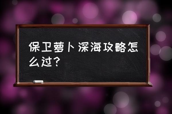 保卫萝卜深海模式16 保卫萝卜深海攻略怎么过？