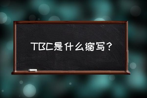 tbc是什么的缩写 TBC是什么缩写？