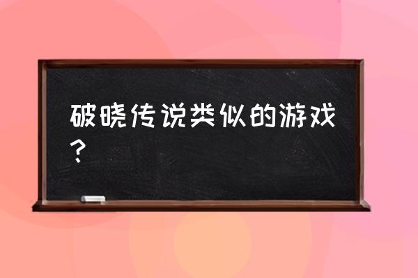 叫什么传说的游戏 破晓传说类似的游戏？