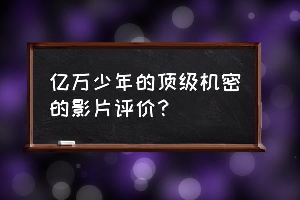 亿万少年的顶级机密简介 亿万少年的顶级机密的影片评价？