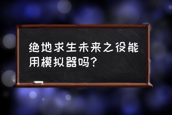 绝地模拟器 绝地求生未来之役能用模拟器吗？