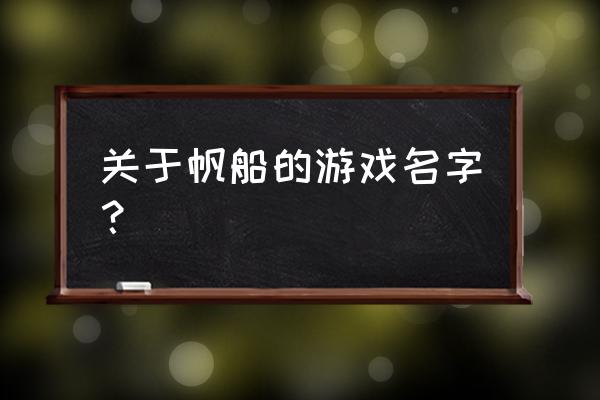 一款很老的航海游戏 关于帆船的游戏名字？