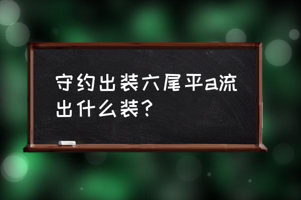 百里守约平a流出装 守约出装六尾平a流出什么装？