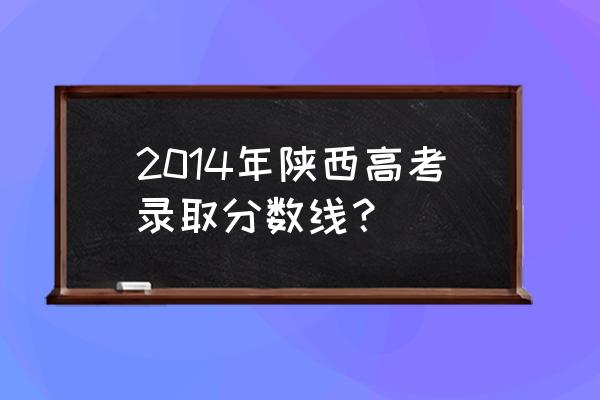 2014年普通高考成绩查询 2014年陕西高考录取分数线？