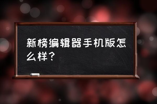 新榜编辑器登录 新榜编辑器手机版怎么样？